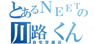 とあるＮＥＥＴ の川路くん（自宅警備員）