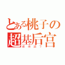 とある桃子の超基后宫（都 得 跪 下）