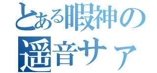 とある暇神の遥音サァン（）