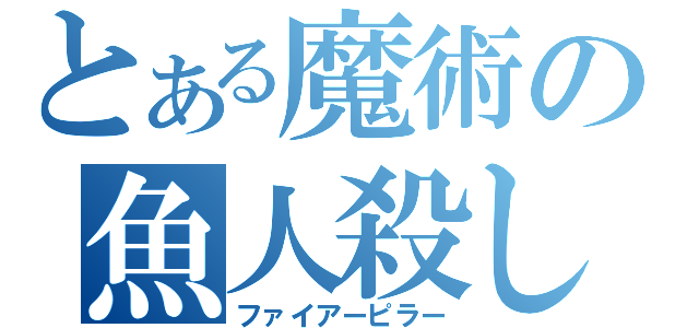 とある魔術の魚人殺し（ファイアーピラー）