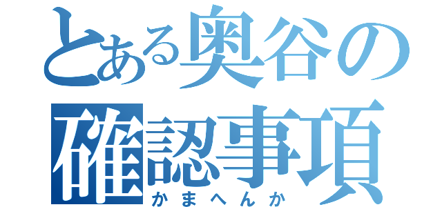 とある奥谷の確認事項（かまへんか）