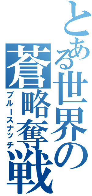 とある世界の蒼略奪戦（ブルースナッチ）