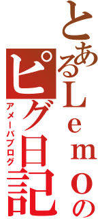 とあるＬｅｍｏｎのピグ日記（アメーバブログ）