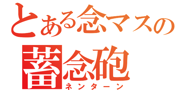 とある念マスの蓄念砲（ネンターン）