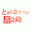 とある念マスの蓄念砲（ネンターン）