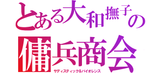 とある大和撫子の傭兵商会（サディスティック＆バイオレンス）