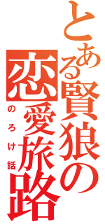 とある賢狼の恋愛旅路（のろけ話）