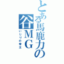 とある馬鹿力の谷ＭＧ（いじりの帝王）