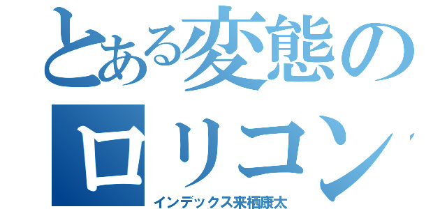 とある変態のロリコン疑惑（インデックス来栖康太）