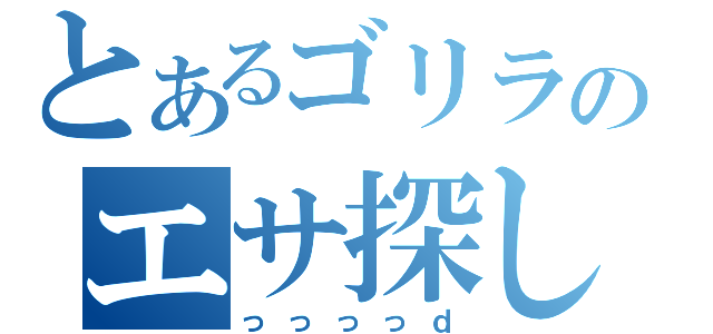 とあるゴリラのエサ探し（っっっっｄ）