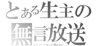 とある生主の無言放送（コメントがないと喋れない）