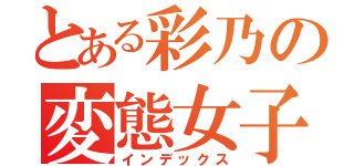 とある彩乃の変態女子（インデックス）