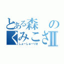 とある森のくみこさんⅡ（しょーしゅーりき）