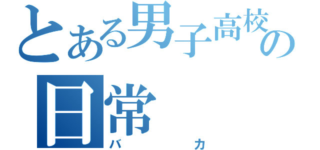 とある男子高校生の日常（バカ）