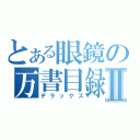 とある眼鏡の万書目録Ⅱ（デラックス）