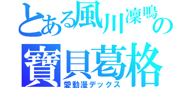 とある風川凜鳴の寶貝葛格（愛動漫デックス）