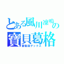 とある風川凜鳴の寶貝葛格（愛動漫デックス）