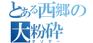 とある西郷の大粉砕（クソゲー）