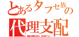 とあるタフセ族の代理支配（国連の敵国日本は、独立国でない）