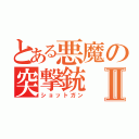 とある悪魔の突撃銃Ⅱ（ショットガン）