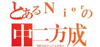 とあるＮｉｏｒの中二方成（ 變態淫亂中二不正常萌主）