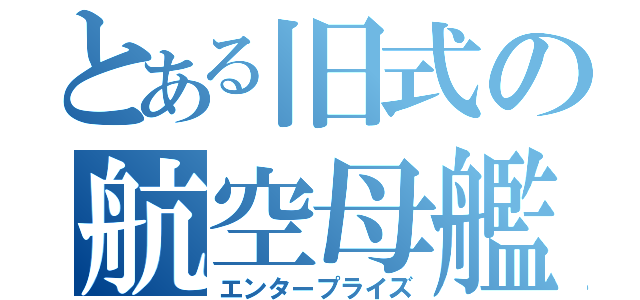 とある旧式の航空母艦（エンタープライズ）