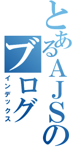 とあるＡＪＳのブログ（インデックス）