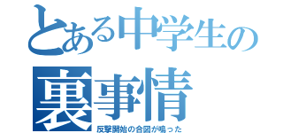 とある中学生の裏事情（反撃開始の合図が鳴った）