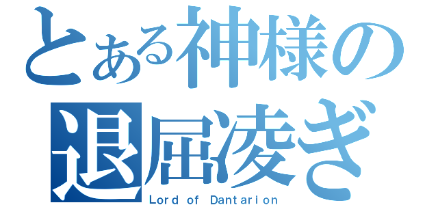 とある神様の退屈凌ぎ（Ｌｏｒｄ ｏｆ Ｄａｎｔａｒｉｏｎ）