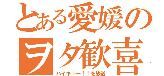 とある愛媛のヲタ歓喜（ハイキュー！！を放送）