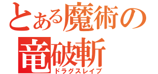 とある魔術の竜破斬（ドラグスレイブ）