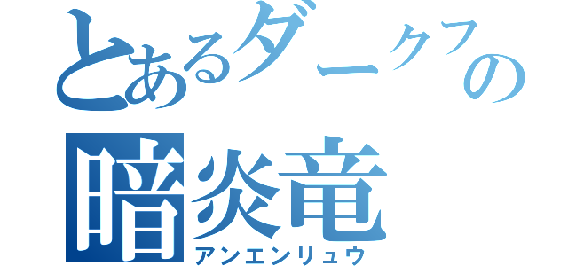 とあるダークフレイムマスターの暗炎竜（アンエンリュウ）