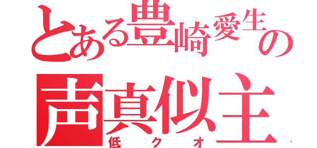 とある豊崎愛生の声真似主（低クオ）