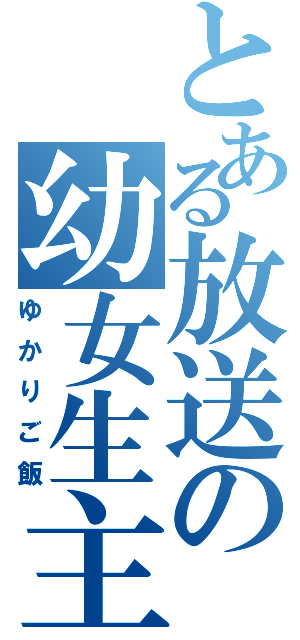 とある放送の幼女生主（ゆかりご飯）