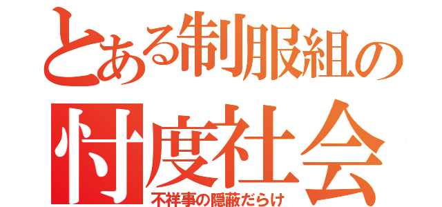 とある制服組の忖度社会（不祥事の隠蔽だらけ）