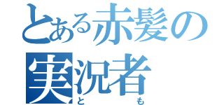 とある赤髪の実況者（とも）