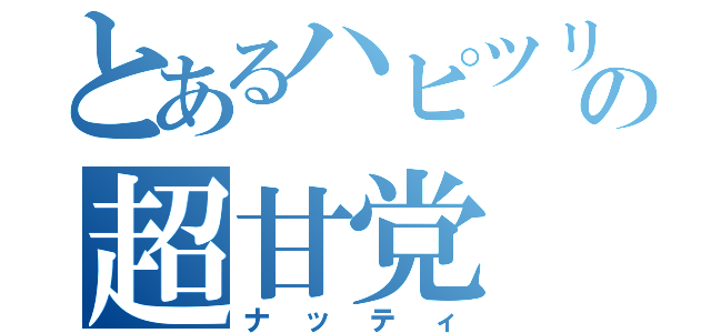 とあるハピツリの超甘党（ナッティ）