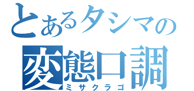 とあるタシマの変態口調（ミサクラゴ）