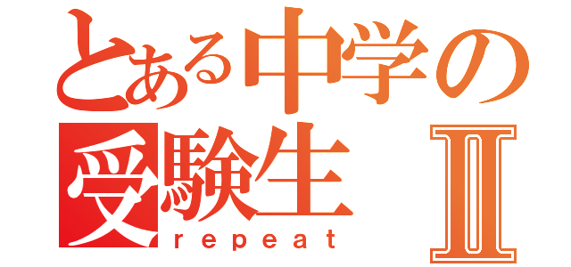 とある中学の受験生Ⅱ（ｒｅｐｅａｔ）