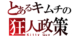 とあるキムチの狂人政策（Ｋｉｔｔｙ Ｇｕｙ）