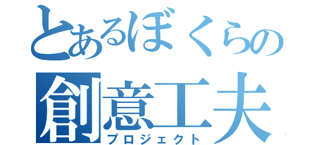 とあるぼくらの創意工夫（プロジェクト）