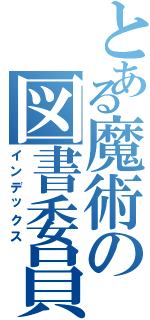 とある魔術の図書委員会（インデックス）