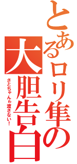 とあるロリ隼の大胆告白（さとちゃんゎ渡さない！）