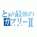 とある最強のガブリーⅡ（ＢＢ戦士）