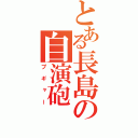 とある長島の自演砲（プギャー）