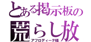 とある掲示板の荒らし放題（アフロディーテ様）