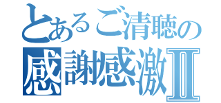 とあるご清聴の感謝感激Ⅱ（）