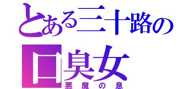 とある三十路の口臭女（悪魔の息）