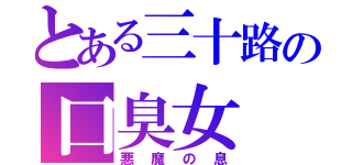 とある三十路の口臭女（悪魔の息）