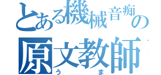 とある機械音痴の原文教師（うま）